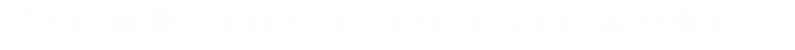 パソコン修理・ネットワーク・ソフト(システムアドミニストレーターの分野)